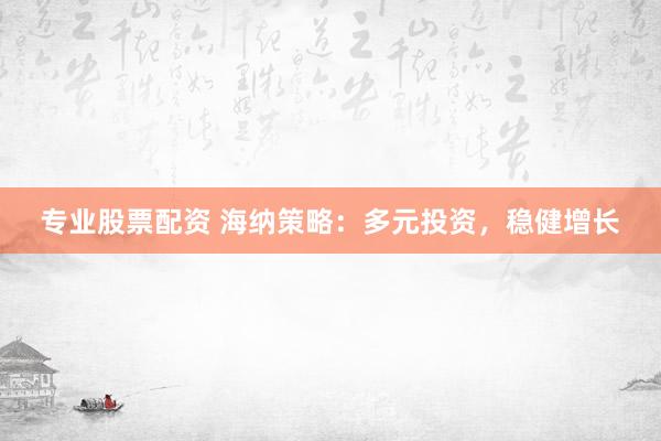 专业股票配资 海纳策略:多元投资,稳健增长