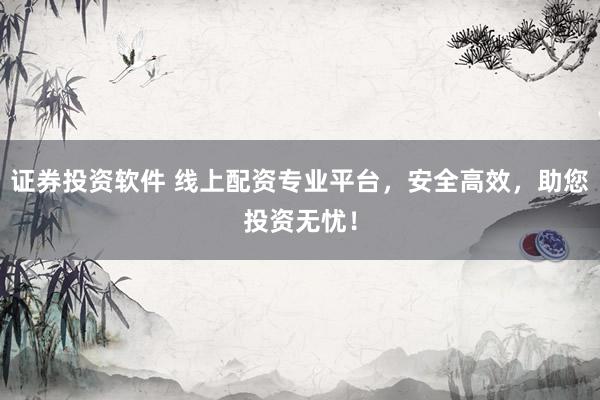 证券投资软件 线上配资专业平台，安全高效，助您投资无忧！