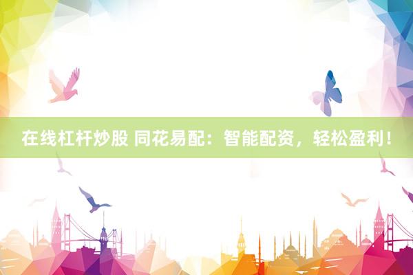 在线杠杆炒股 同花易配：智能配资，轻松盈利！