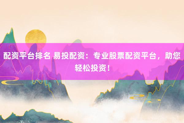 配资平台排名 易投配资：专业股票配资平台，助您轻松投资！