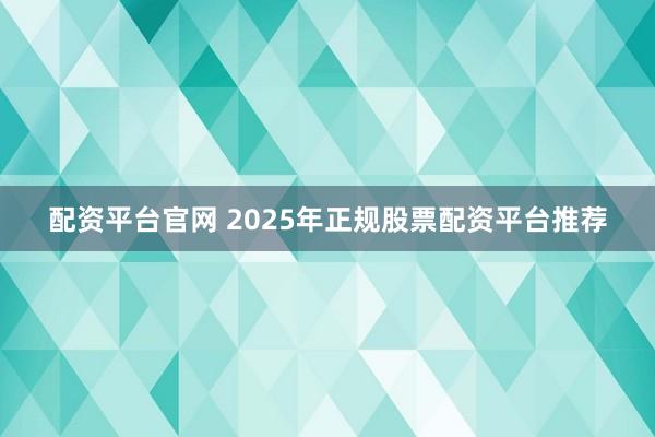 配资平台官网 2025年正规股票配资平台推荐
