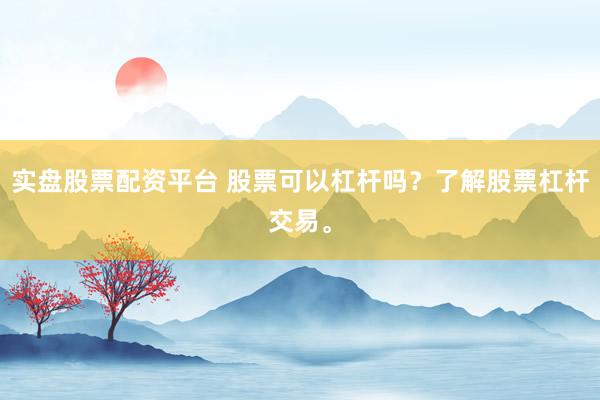 实盘股票配资平台 股票可以杠杆吗？了解股票杠杆交易。