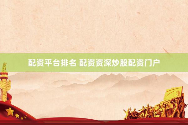 配资平台排名 配资资深炒股配资门户