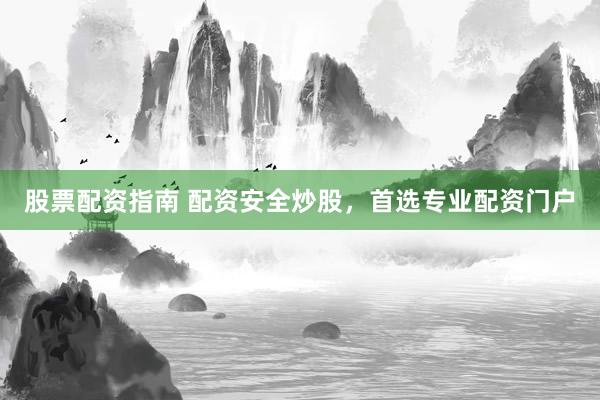 股票配资指南 配资安全炒股，首选专业配资门户