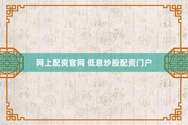 网上配资官网 低息炒股配资门户
