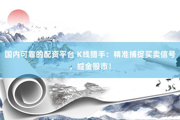 国内可靠的配资平台 K线猎手：精准捕捉买卖信号，掘金股市！