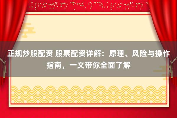 正规炒股配资 股票配资详解：原理、风险与操作指南，一文带你全面了解